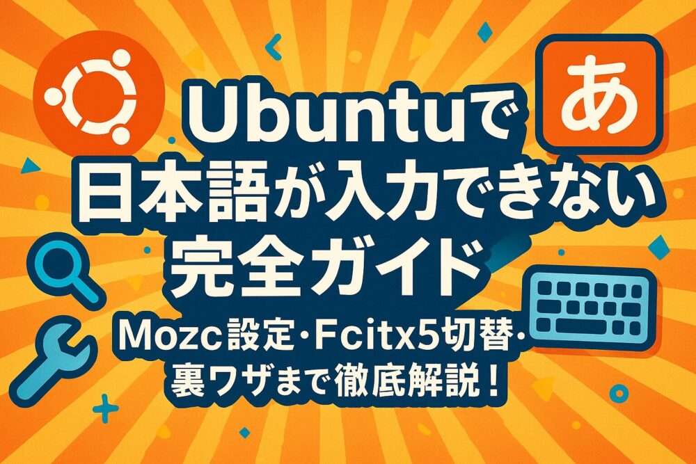 Ubuntuで日本語が入力できない時の完全ガイド｜Mozc設定・Fcitx5切替・裏ワザまで徹底解説！