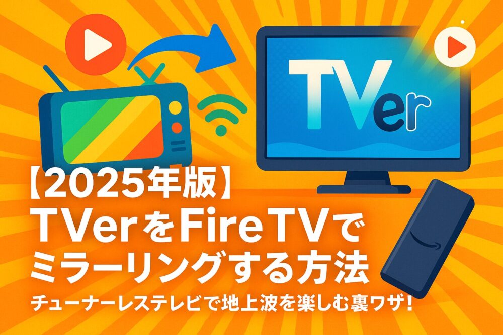 【2025年版】TVerをFire TVでミラーリングする方法｜チューナーレステレビで地上波を楽しむ裏ワザ！