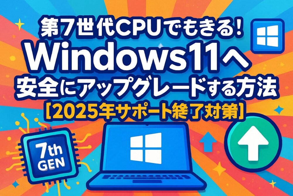 第7世代CPUでもできる！Windows11へ安全にアップグレードする方法【2025年サポート終了対策】