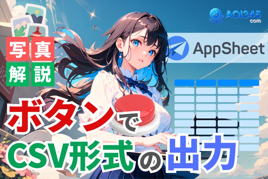 【写真手順】AppSheetのボタンでCSV出力！エクセル事前知識