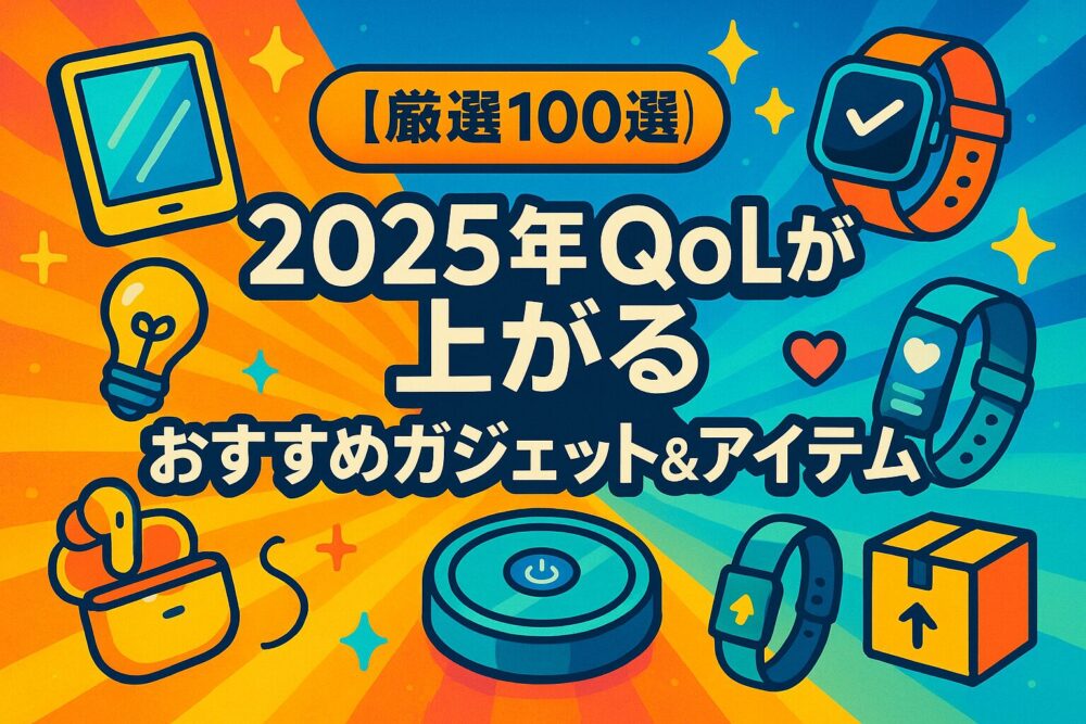 【厳選100選】2025年QoLが上がるおすすめガジェット＆アイテム