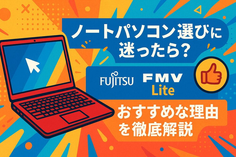 【まとめ】ノートパソコン選びに迷ったら？富士通のLIFEBOOK・FMV Liteがおすすめな理由を徹底解説