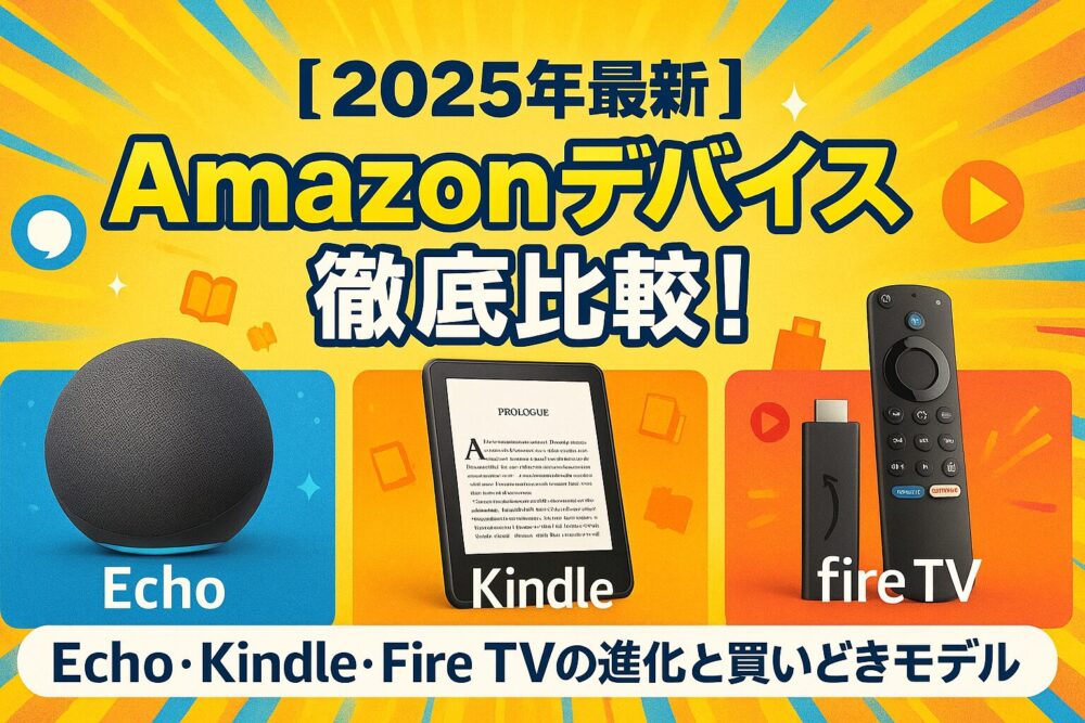 【まとめ】Amazonデバイス徹底比較！Echo・Kindle・Fire TVの進化と買いどきモデル【2025年最新】