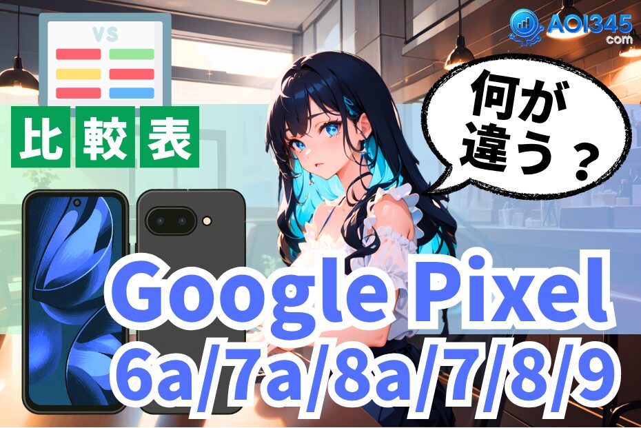 【スペック比較表】Google Pixel 6a/7a/8a/7/8/9の違いと選定