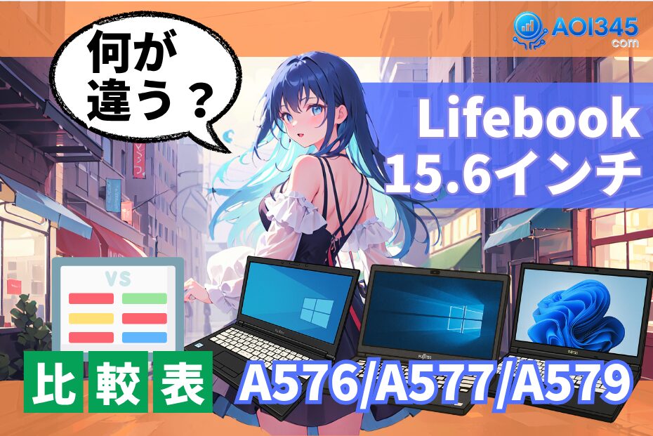 【スペック比較表】LIFEBOOK A576/A577/A579の特徴の違い