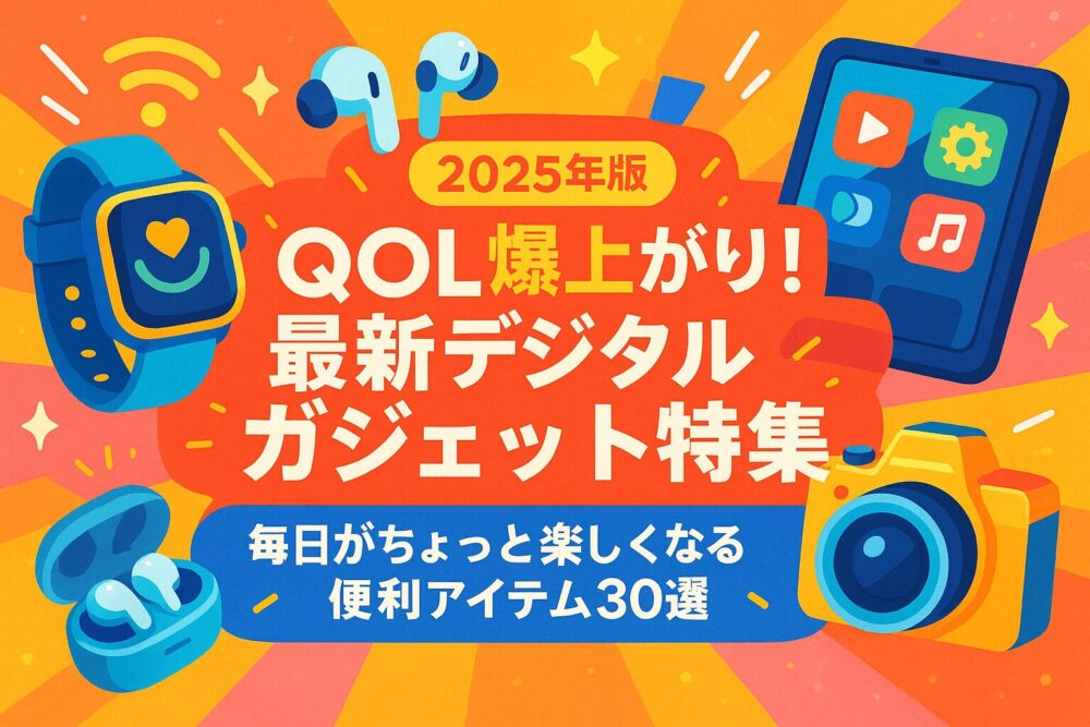 【2025年版】QOL爆上がり！最新デジタルガジェット特集｜毎日がちょっと楽しくなる便利アイテム30選