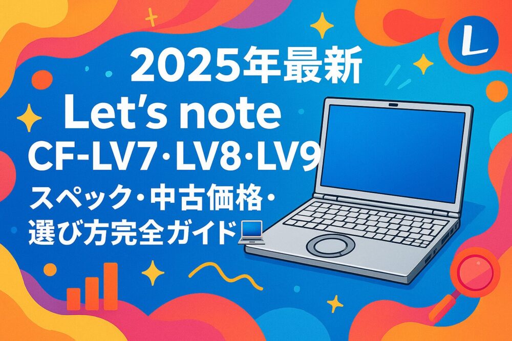 【2025年最新】Let's note CF-LV7・LV8・LV9を徹底比較！スペック・中古価格・選び方完全ガイド