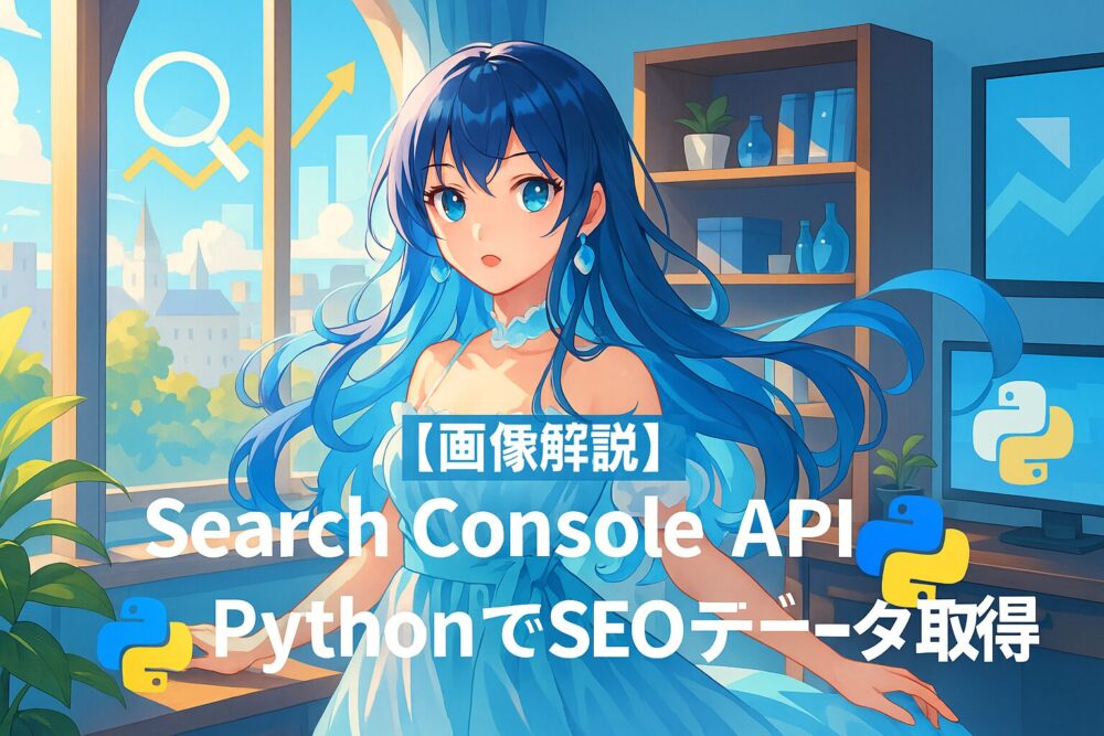 【画像解説】Search Console API✕PythonでSEOデータ取得