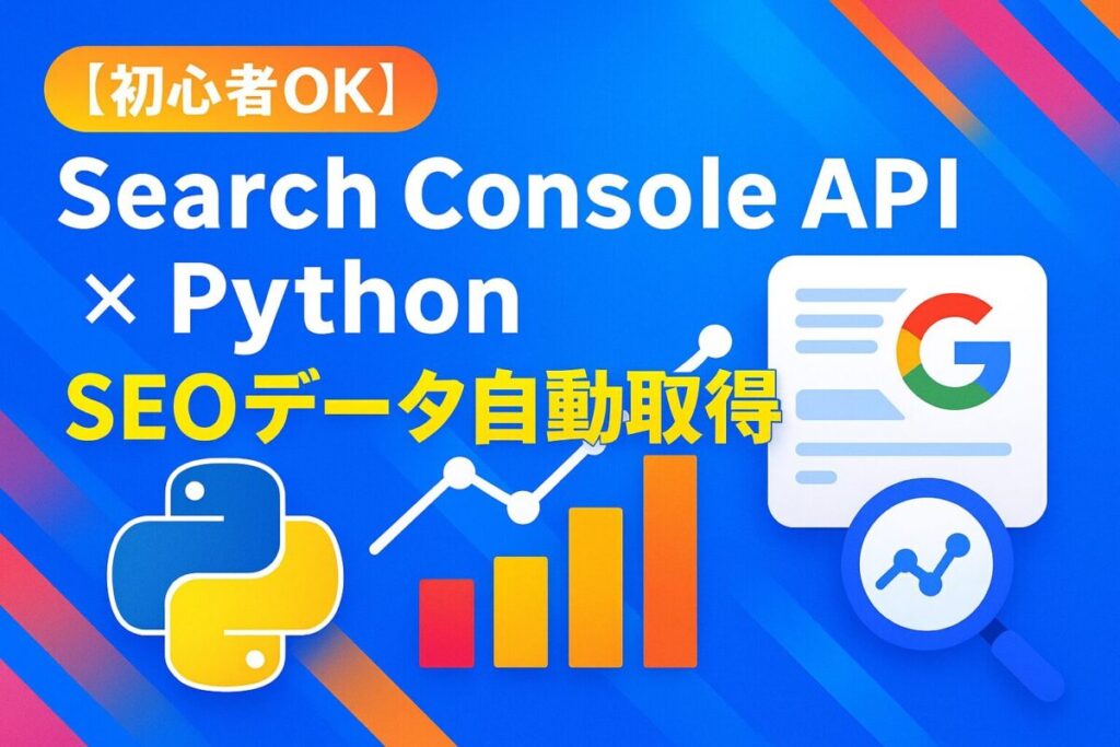 【初心者OK】Search Console API✕PythonでSEOデータ自動取得