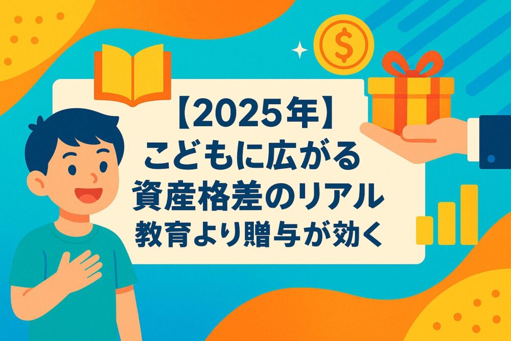 【2025年】こどもに広がる資産格差のリアル｜教育より贈与が効く