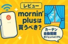 【レビュー】mornin' plusは買うべき？カーテン自動開閉ガジェットのリアル