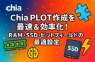 Chia PLOT作成を最速＆効率化！RAM・SSD・ビットフィールドの最適設定