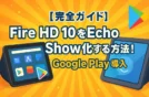 【完全ガイド】Fire HD 10をEcho Show化する方法！Google Play導入