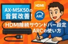 AX-MSK50の音質改善！HDMI接続サウンドバー設定＆ARCの使い方