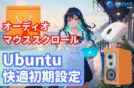 【簡単手順】Ubuntu快適操作！マウススクロール調整/音声出力