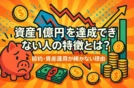 資産1億円を達成できない人の特徴とは？節約・資産運用が続かない理由