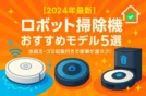 【2024年最新】ロボット掃除機おすすめモデル5選｜水拭き・ゴミ収集付きで家事が激ラク！