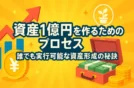資産1億円を作るためのプロセス｜誰でも実行可能な資産形成の秘訣