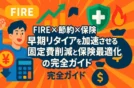 【FIRE×節約×保険】早期リタイアを加速させる固定費削減と保険最適化の完全ガイド🔥