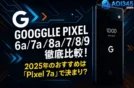 Google Pixel 6a/7a/8a/7/8/9徹底比較！2025年のおすすめは「Pixel 7a」で決まり？