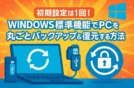 初期設定は1回！Windows標準機能でPCを丸ごとバックアップ＆復元する方法