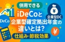 【併用できる】iDeCoと企業型確定拠出年金の違いとは？仕組み・節税効果！