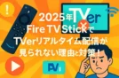 【2025年】Fire TV StickでTVerリアルタイム配信が見られない理由と対策！