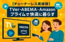 【チューナーレス実体験】TVer・ABEMA・Amazonプライムで快適に暮らす