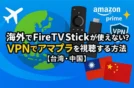 海外でFire TV Stickが使えない？VPNでアマプラを視聴する方法【台湾・中国】