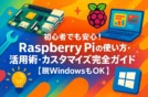 【まとめ】初心者でも安心！Raspberry Piの使い方・活用術・カスタマイズ完全ガイド