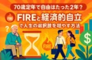 【まとめ】70歳定年で自由はたった2年！FIREと経済的自立で人生の選択肢を増やす方法