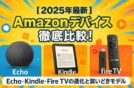 【まとめ】2025年最新｜Amazonデバイス徹底比較！Echo・Kindle・Fire TVの進化と買いどきモデル